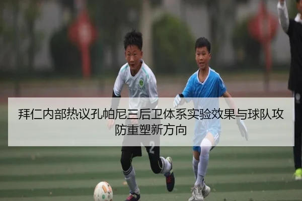 拜仁内部热议孔帕尼三后卫体系实验效果与球队攻防重塑新方向