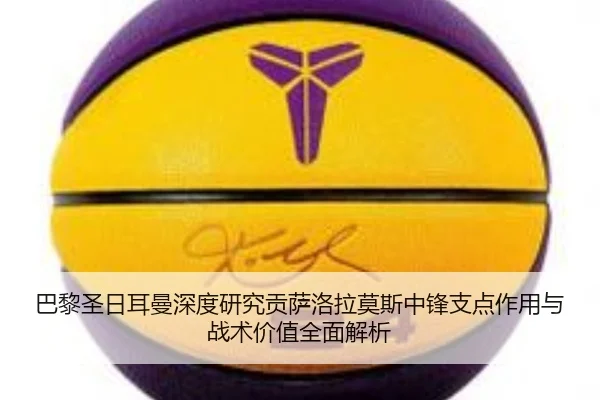 巴黎圣日耳曼深度研究贡萨洛拉莫斯中锋支点作用与战术价值全面解析