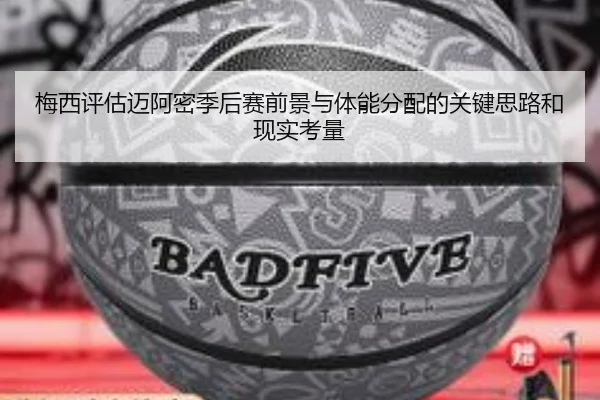 梅西评估迈阿密季后赛前景与体能分配的关键思路和现实考量