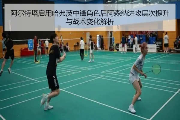 阿尔特塔启用哈弗茨中锋角色后阿森纳进攻层次提升与战术变化解析
