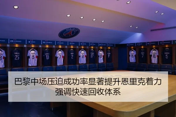 巴黎中场压迫成功率显著提升恩里克着力强调快速回收体系