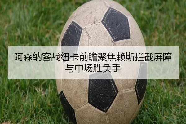 阿森纳客战纽卡前瞻聚焦赖斯拦截屏障与中场胜负手
