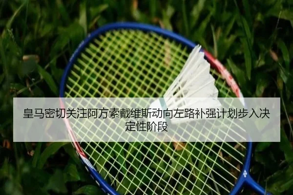 皇马密切关注阿方索戴维斯动向左路补强计划步入决定性阶段