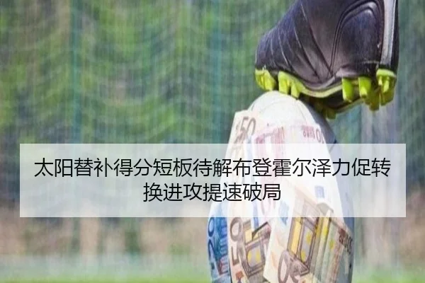 太阳替补得分短板待解布登霍尔泽力促转换进攻提速破局